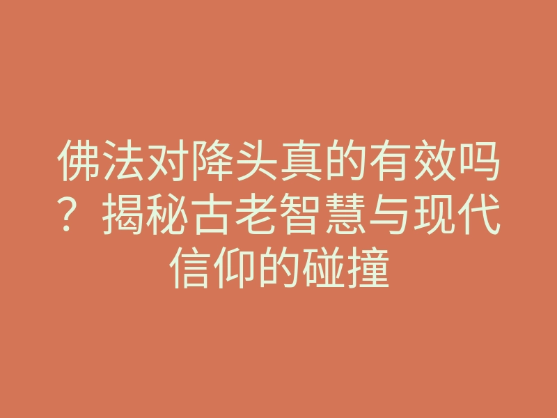 佛法对降头真的有效吗？揭秘古老智慧与现代信仰的碰撞