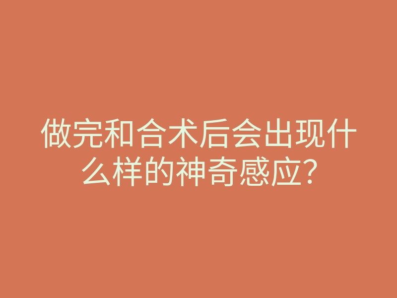 做完和合术后会出现什么样的神奇感应?