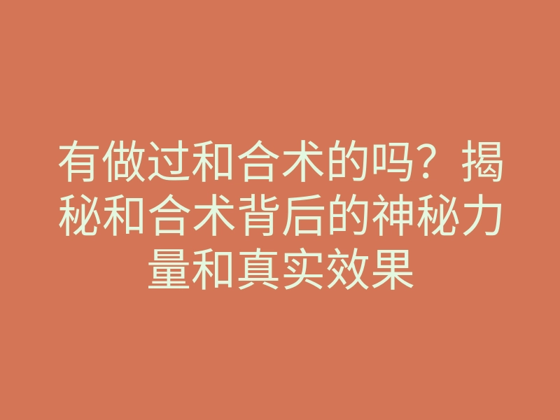 有做过和合术的吗?揭秘和合术背后的神秘力量和真实效果