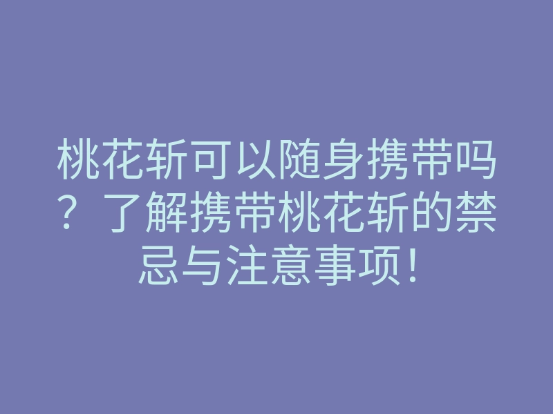 桃花斩可以随身携带吗?了解携带桃花斩的禁忌与注意事项!