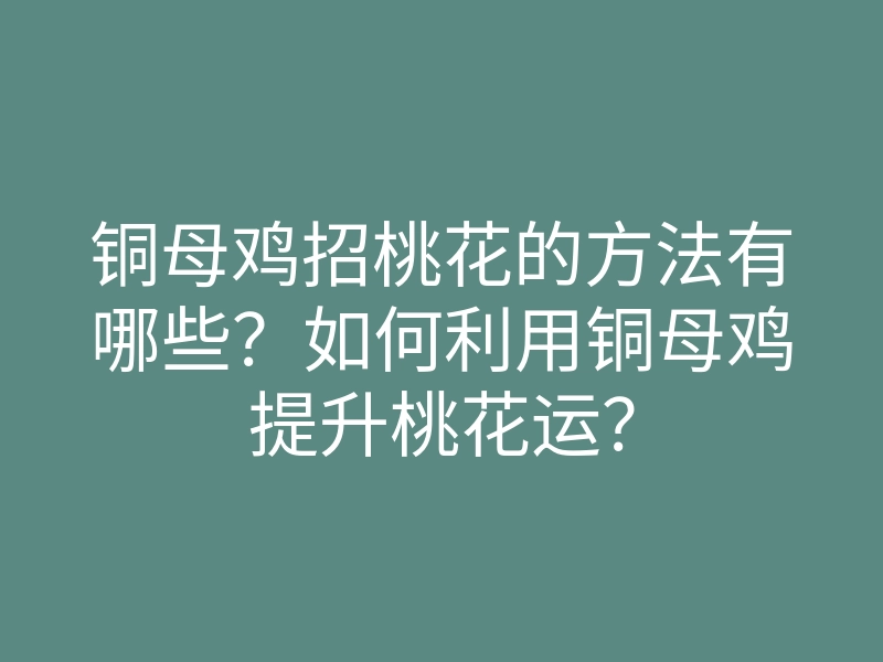 铜母鸡招桃花的方法有哪些?如何利用铜母鸡提升桃花运?