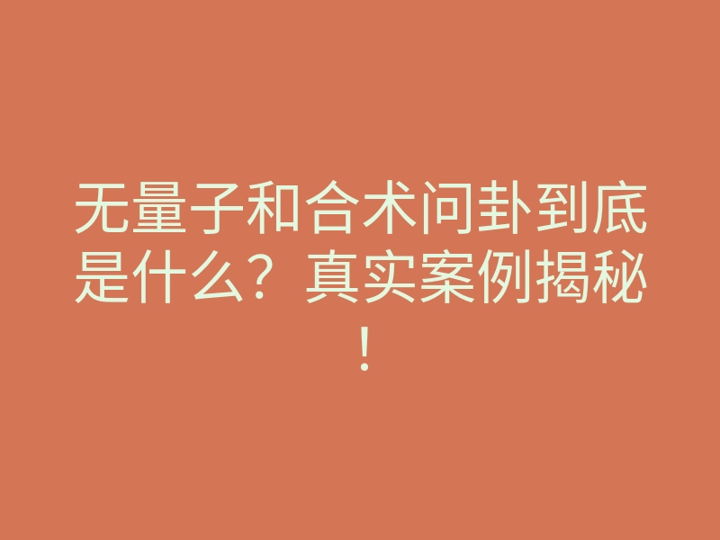 无量子和合术问卦到底是什么?真实案例揭秘!