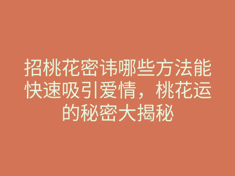 招桃花密讳哪些方法能快速吸引爱情,桃花运的秘密大揭秘