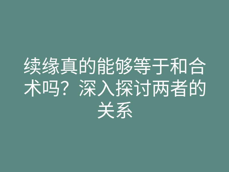 续缘真的能够等于和合术吗?深入探讨两者的关系