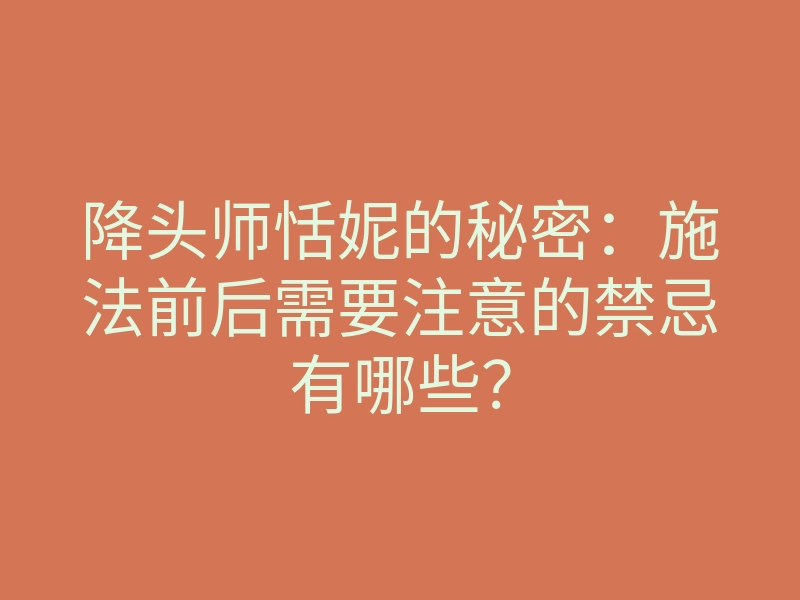 降头师恬妮的秘密:施法前后需要注意的禁忌有哪些?