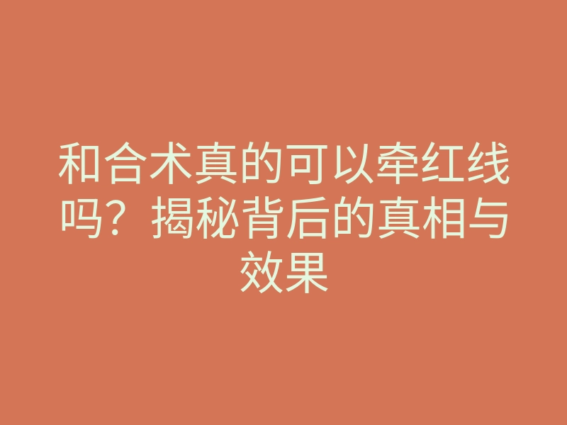和合术真的可以牵红线吗?揭秘背后的真相与效果