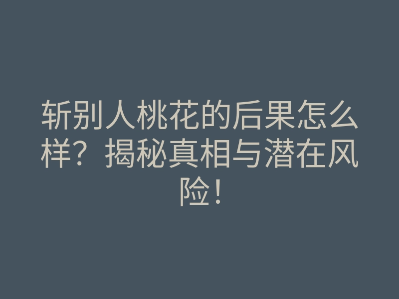 斩别人桃花的后果怎么样?揭秘真相与潜在风险!