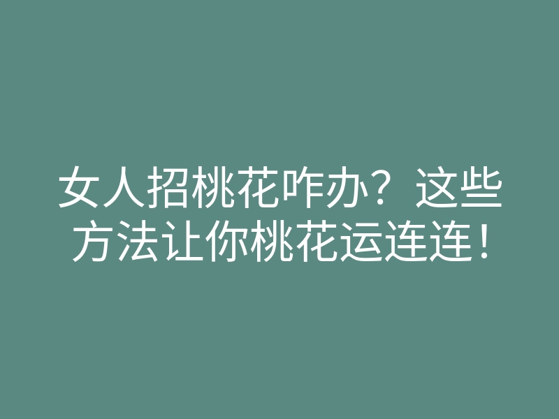 女人招桃花咋办?这些方法让你桃花运连连!