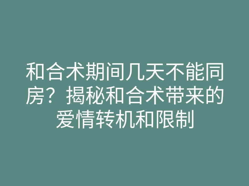 和合术期间几天不能同房?揭秘和合术带来的爱情转机和限制