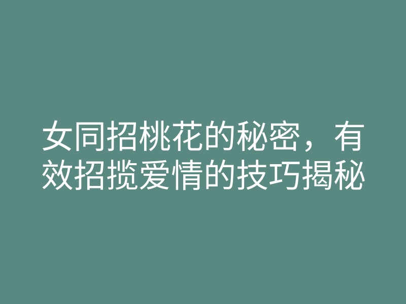 女同招桃花的秘密,有效招揽爱情的技巧揭秘