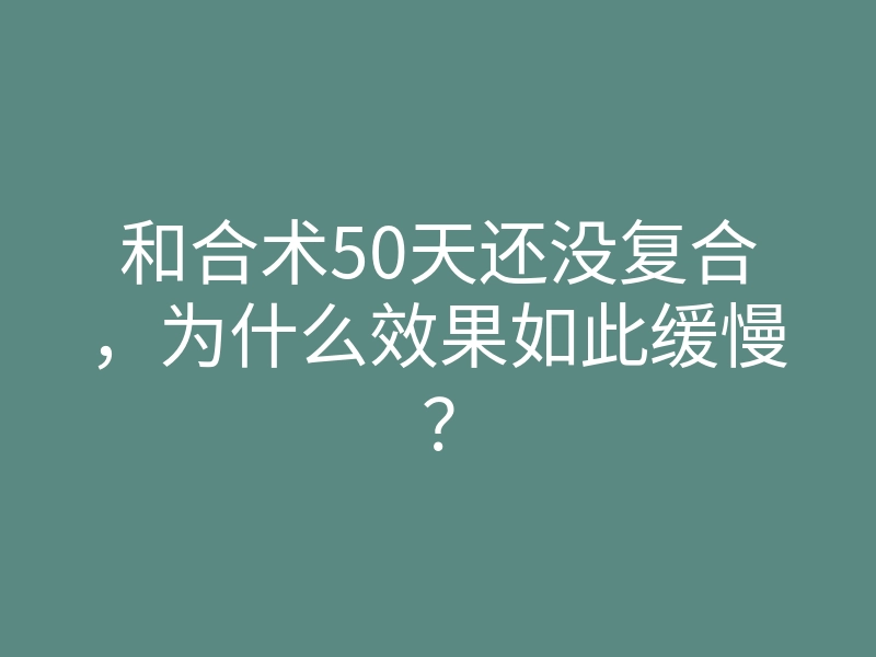 和合术50天还没复合,为什么效果如此缓慢?
