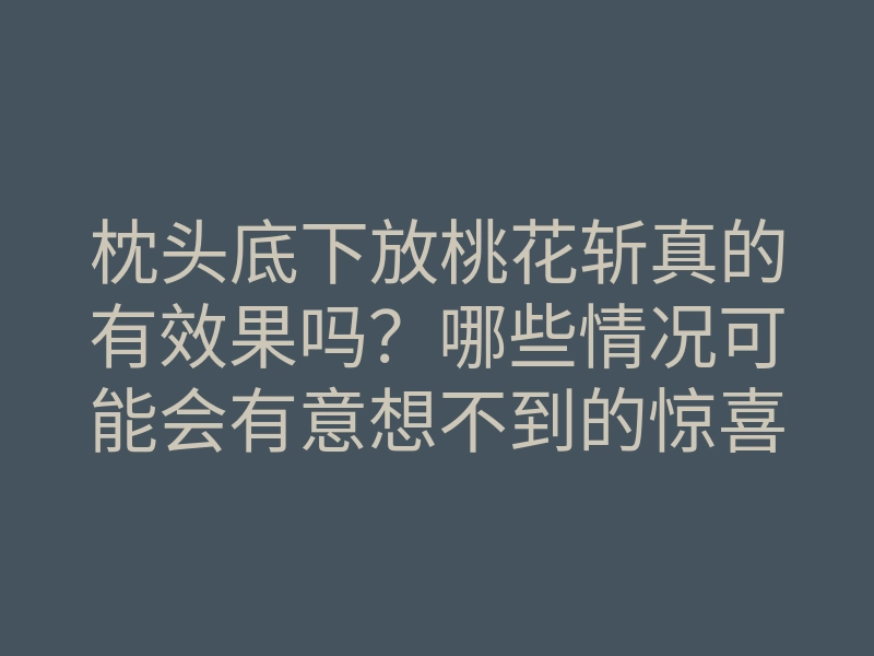枕头底下放桃花斩真的有效果吗?哪些情况可能会有意想不到的惊喜?
