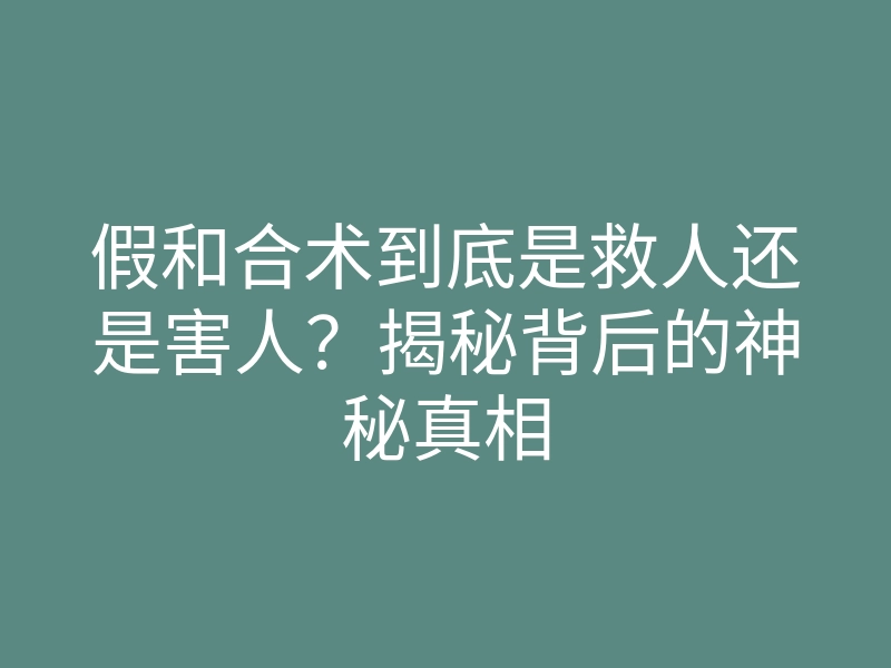 假和合术到底是救人还是害人？揭秘背后的神秘真相
