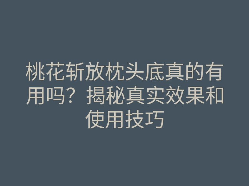 桃花斩放枕头底真的有用吗?揭秘真实效果和使用技巧
