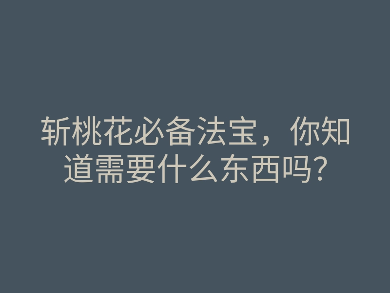 斩桃花必备法宝,你知道需要什么东西吗?