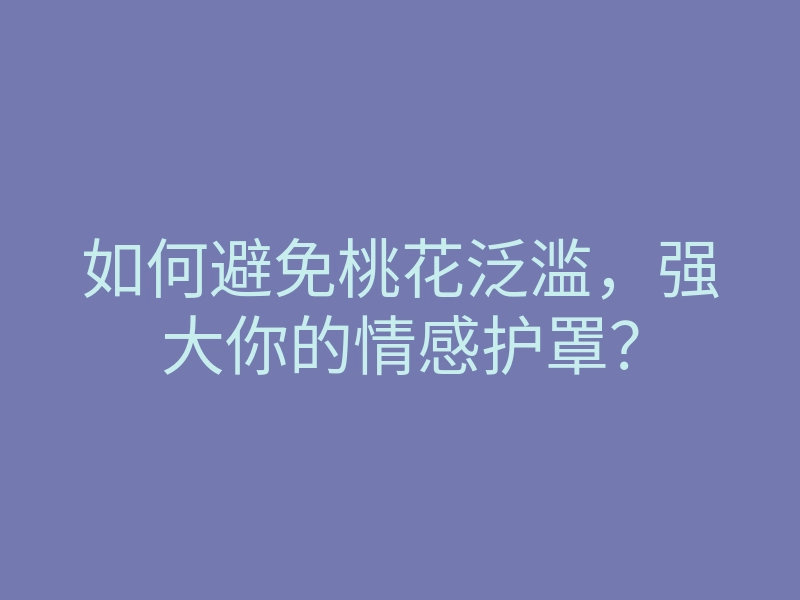 如何避免桃花泛滥,强大你的情感护罩?