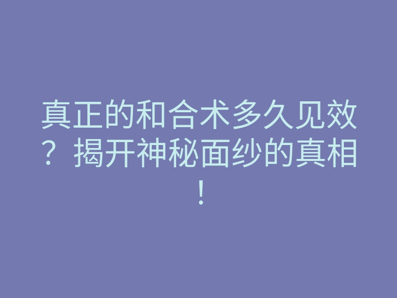 真正的和合术多久见效?揭开神秘面纱的真相!
