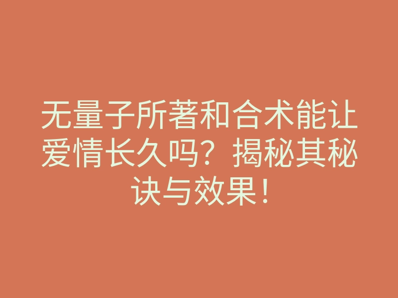 无量子所著和合术能让爱情长久吗？揭秘其秘诀与效果！
