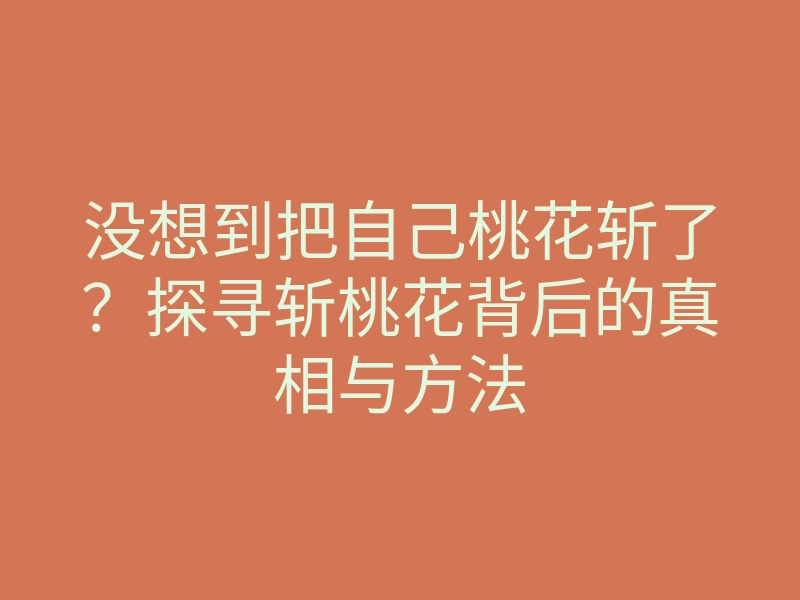 没想到把自己桃花斩了?探寻斩桃花背后的真相与方法