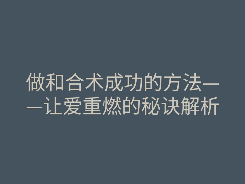 做和合术成功的方法——让爱重燃的秘诀解析