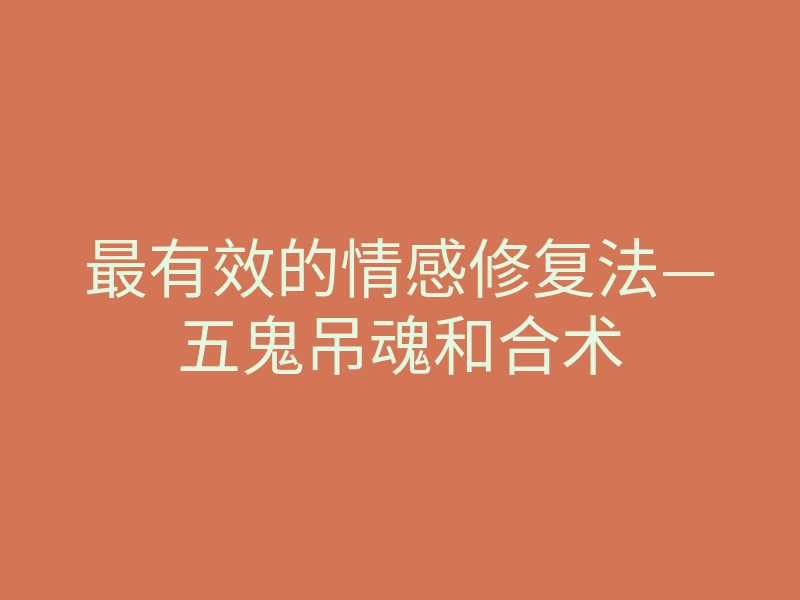 最有效的情感修复法—五鬼吊魂和合术