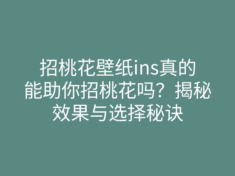 招桃花壁纸ins真的能助你招桃花吗?揭秘效果与选择秘诀