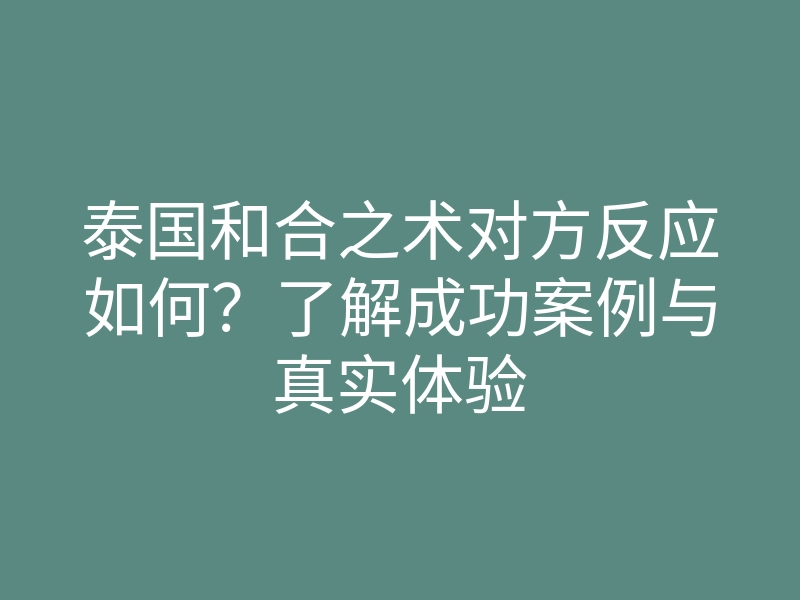 泰国和合之术对方反应如何？了解成功案例与真实体验