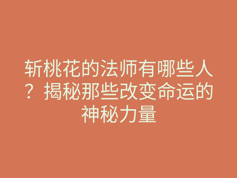 斩桃花的法师有哪些人?揭秘那些改变命运的神秘力量