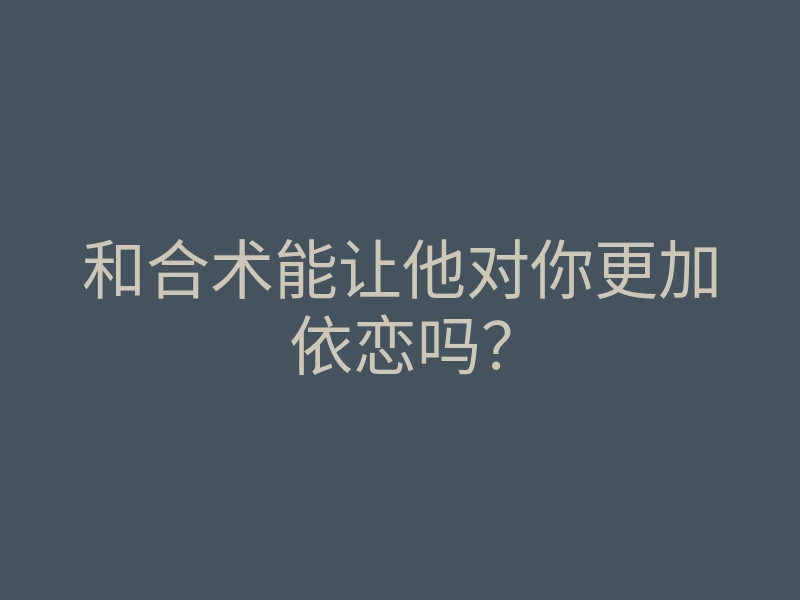 和合术能让他对你更加依恋吗?