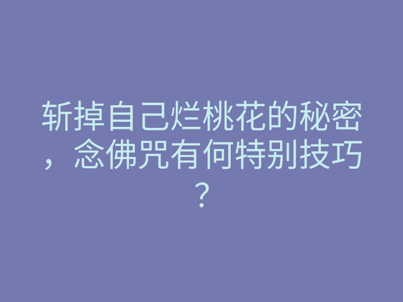 斩掉自己烂桃花的秘密,念佛咒有何特别技巧?