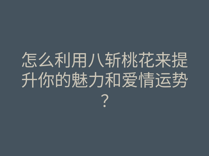 怎么利用八斩桃花来提升你的魅力和爱情运势?