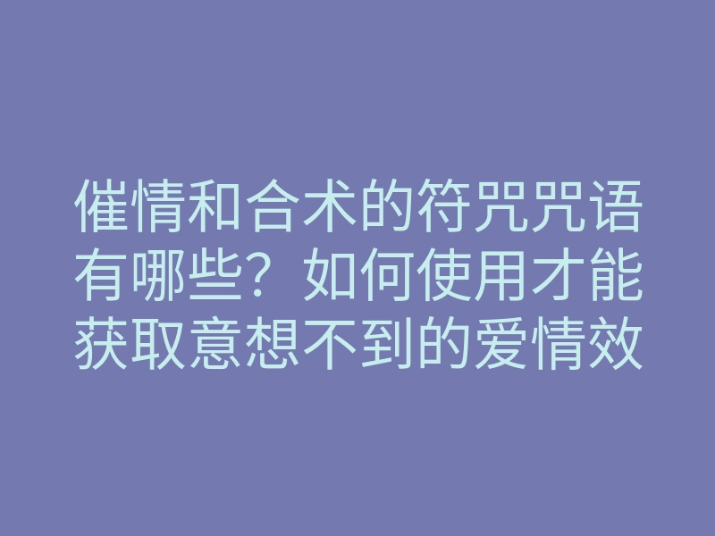 催情和合术的符咒咒语有哪些?如何使用才能获取意想不到的爱情效果?