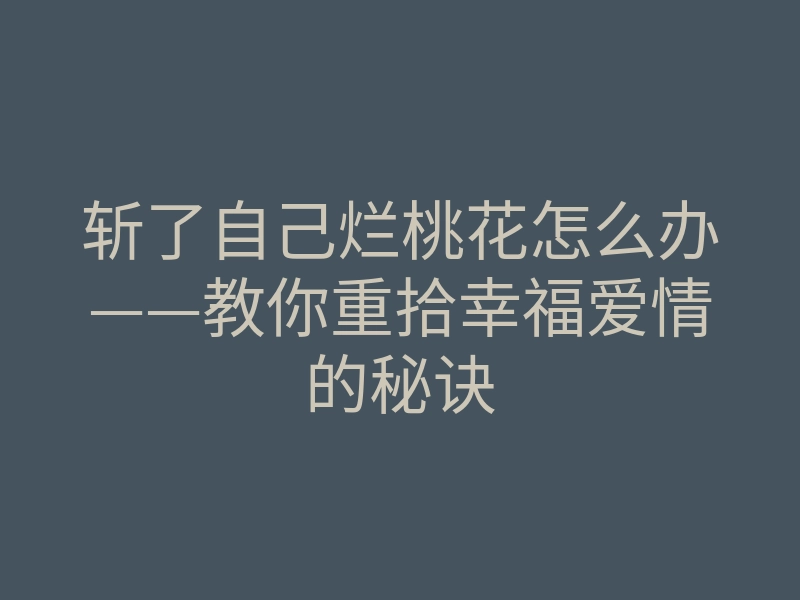 斩了自己烂桃花怎么办——教你重拾幸福爱情的秘诀