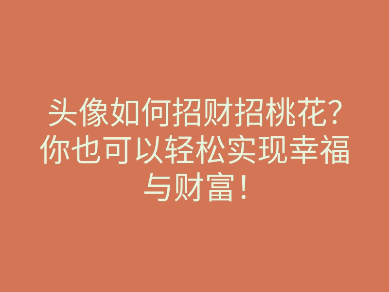 头像如何招财招桃花?你也可以轻松实现幸福与财富!