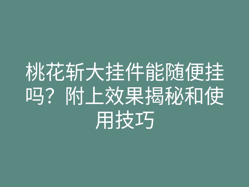 桃花斩大挂件能随便挂吗?附上效果揭秘和使用技巧