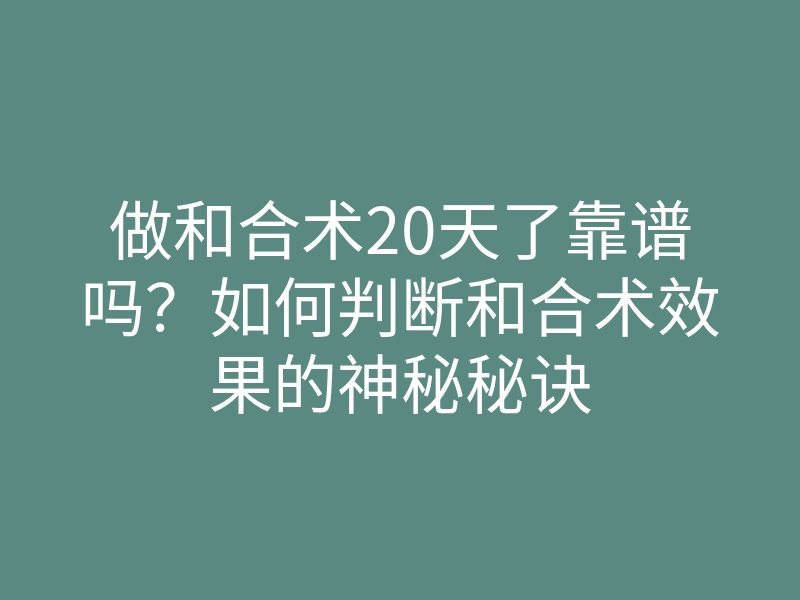 做和合术20天了靠谱吗?如何判断和合术效果的神秘秘诀