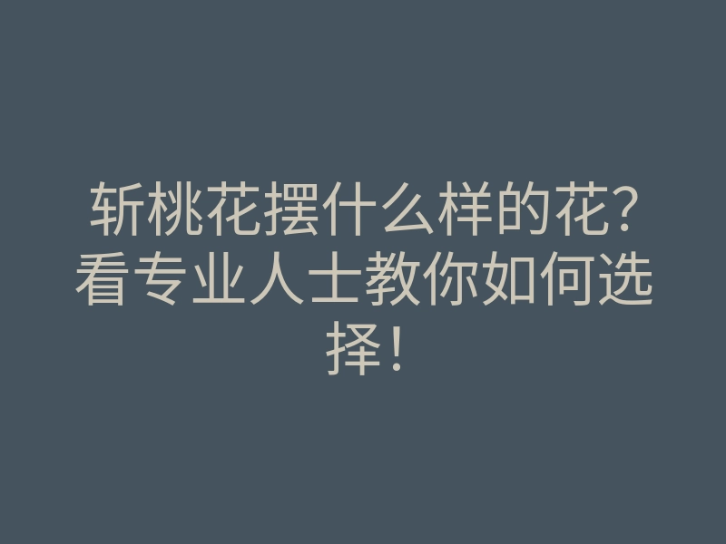 斩桃花摆什么样的花？看专业人士教你如何选择！