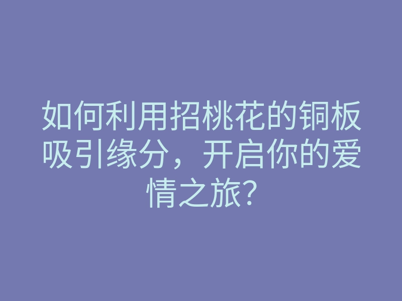 如何利用招桃花的铜板吸引缘分,开启你的爱情之旅?