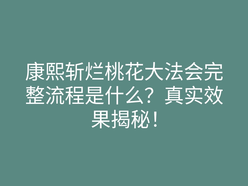康熙斩烂桃花大法会完整流程是什么?真实效果揭秘!