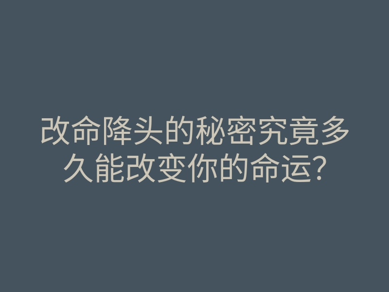 改命降头的秘密究竟多久能改变你的命运?