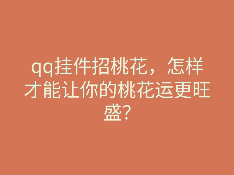 qq挂件招桃花,怎样才能让你的桃花运更旺盛?