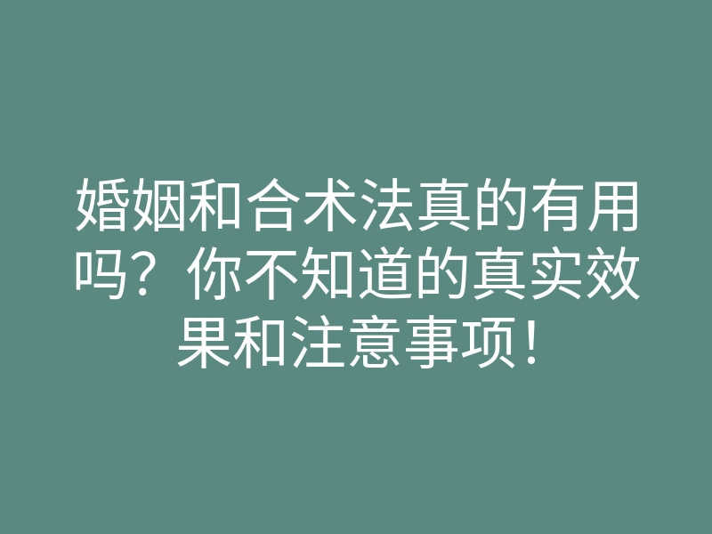 婚姻和合术法真的有用吗?你不知道的真实效果和注意事项!