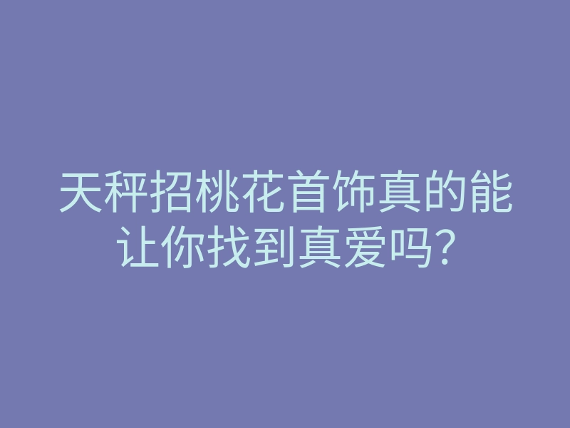 天秤招桃花首饰真的能让你找到真爱吗?