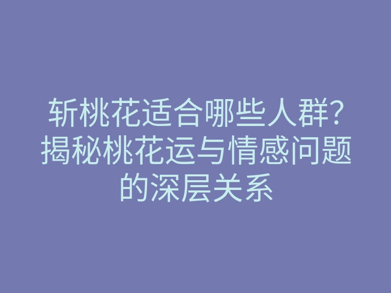 斩桃花适合哪些人群?揭秘桃花运与情感问题的深层关系