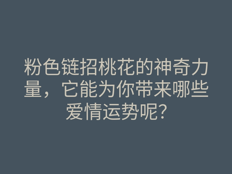 粉色链招桃花的神奇力量,它能为你带来哪些爱情运势呢?