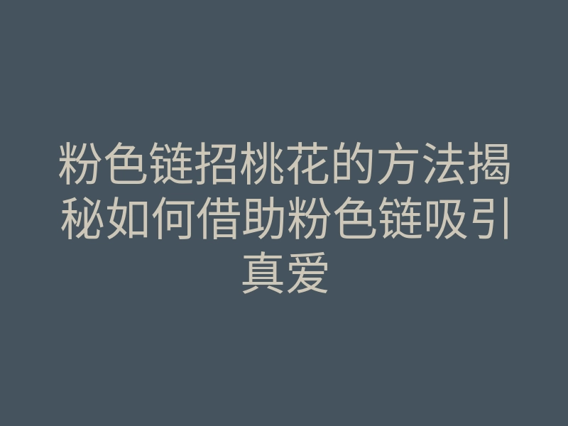粉色链招桃花的方法揭秘如何借助粉色链吸引真爱