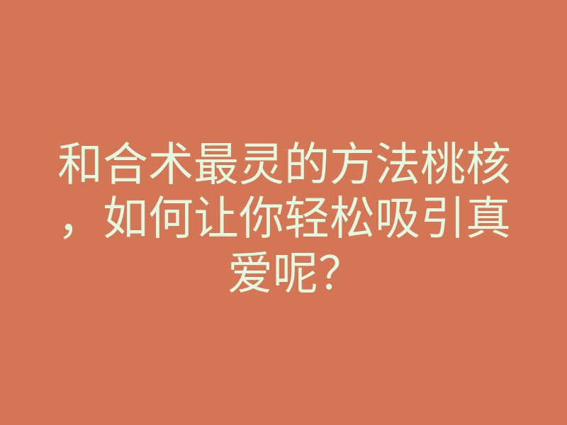 和合术最灵的方法桃核,如何让你轻松吸引真爱呢?