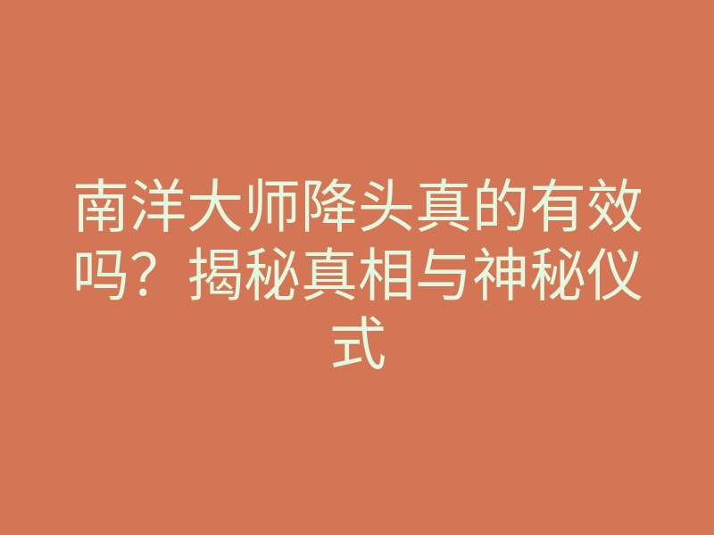 南洋大师降头真的有效吗?揭秘真相与神秘仪式