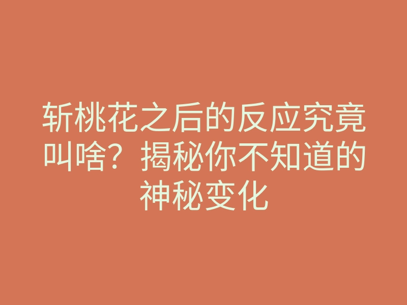 斩桃花之后的反应究竟叫啥？揭秘你不知道的神秘变化