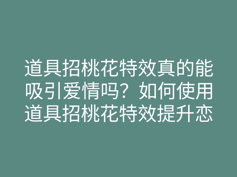 道具招桃花特效真的能吸引爱情吗?如何使用道具招桃花特效提升恋爱运势